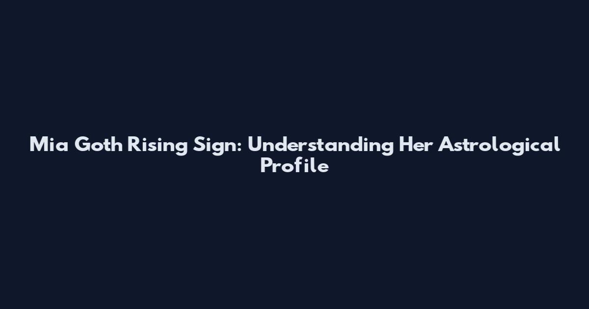Mia Goth Rising Sign: Understanding Her Astrological Profile