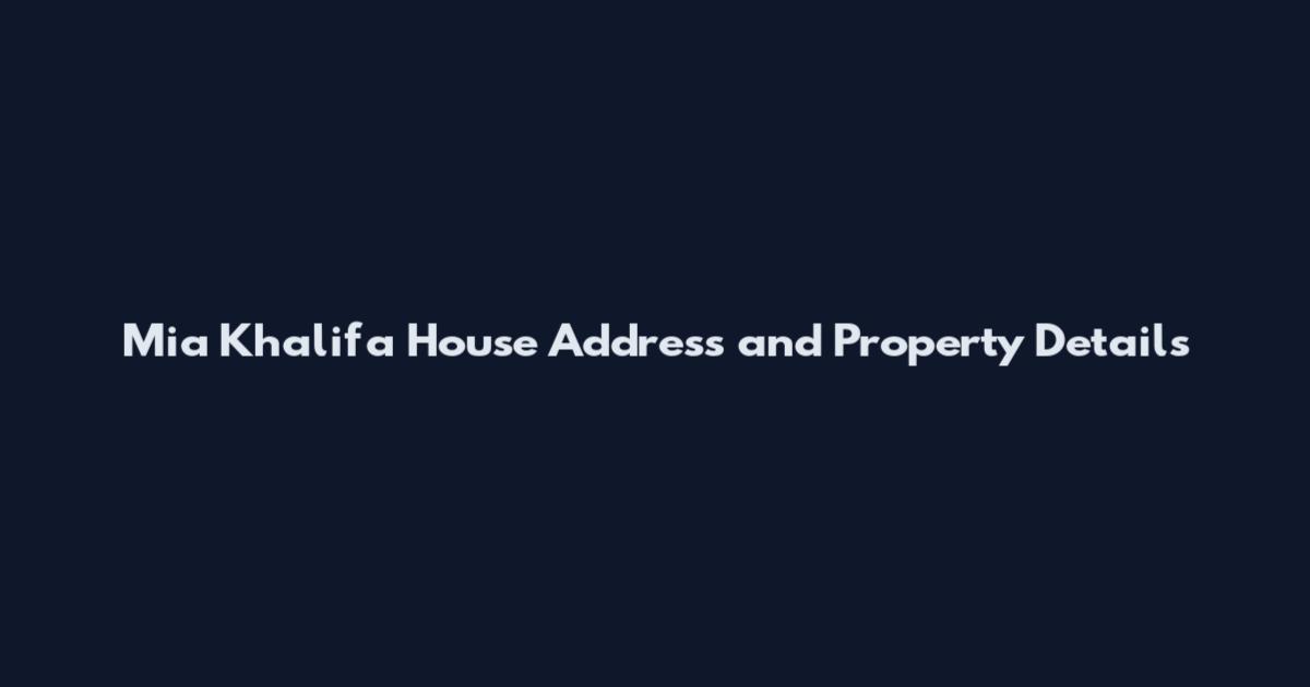 Mia Khalifa House Address and Property Details