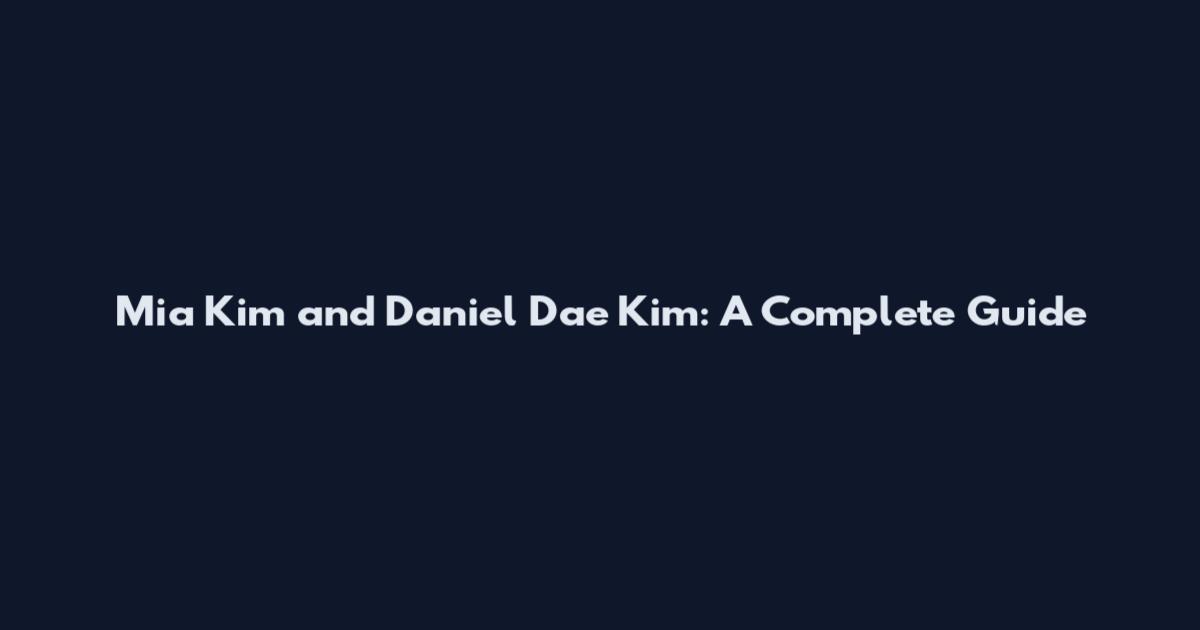 Mia Kim and Daniel Dae Kim: A Complete Guide