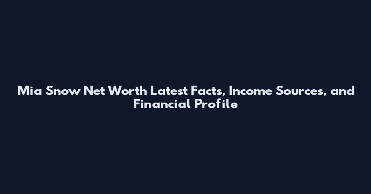 Mia Snow Net Worth Latest Facts, Income Sources, and Financial Profile