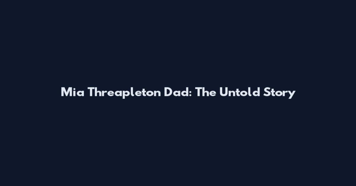 Mia Threapleton Dad: The Untold Story