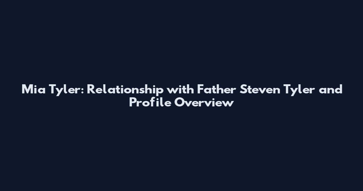 Mia Tyler: Relationship with Father Steven Tyler and Profile Overview
