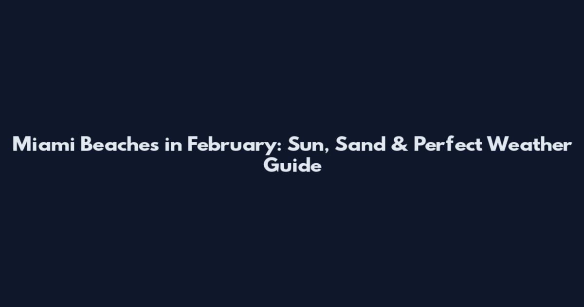 Miami Beaches in February: Sun, Sand & Perfect Weather Guide