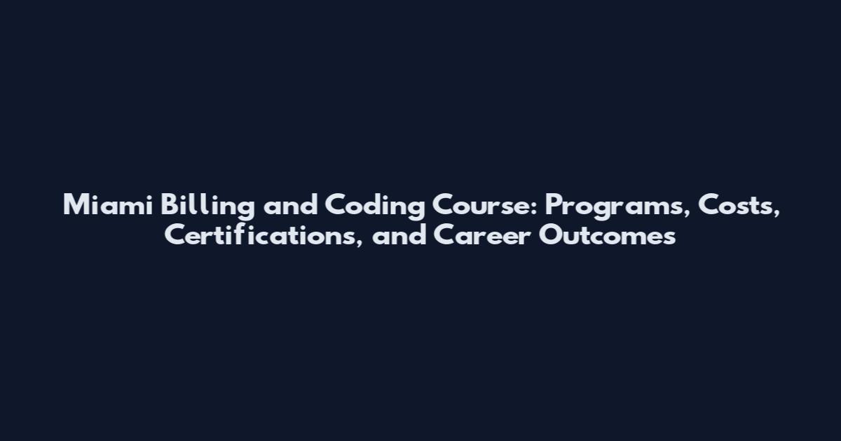 Miami Billing and Coding Course: Programs, Costs, Certifications, and Career Outcomes