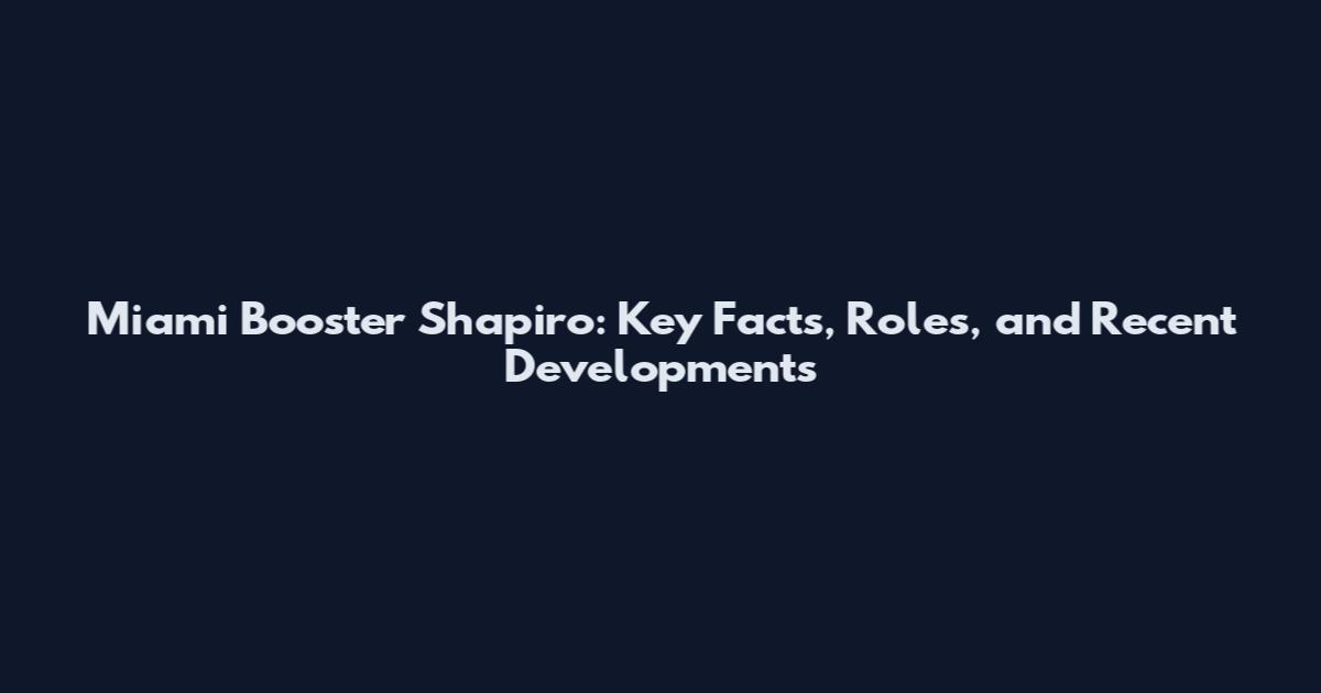 Miami Booster Shapiro: Key Facts, Roles, and Recent Developments