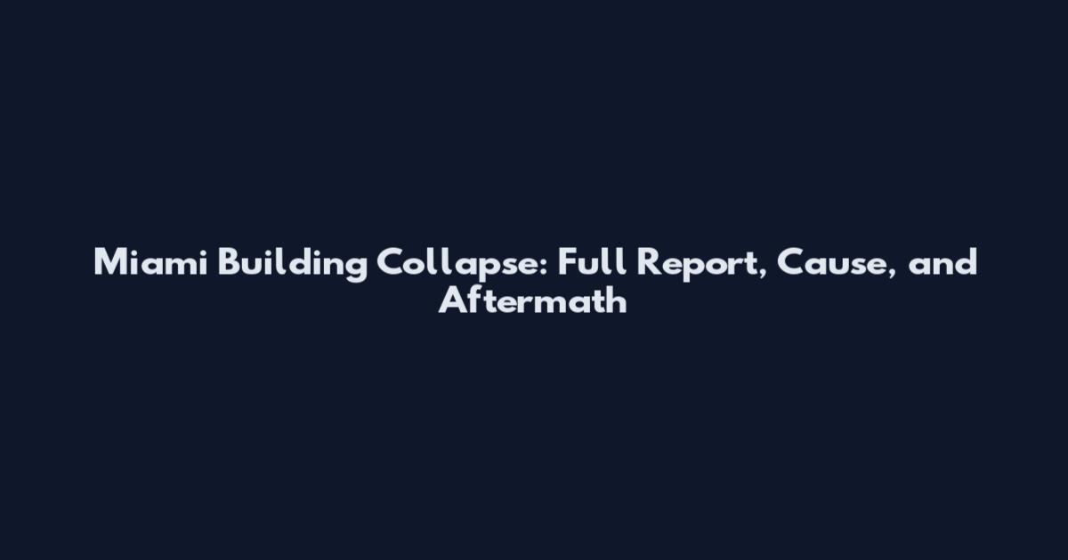 Miami Building Collapse: Full Report, Cause, and Aftermath