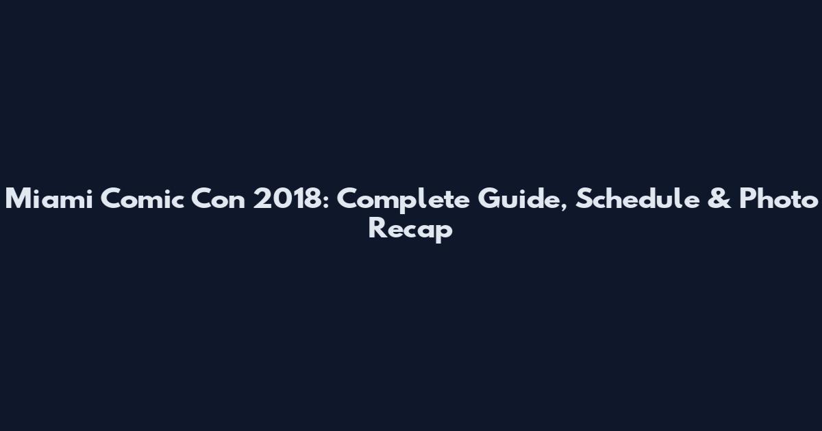 Miami Comic Con 2018: Complete Guide, Schedule & Photo Recap