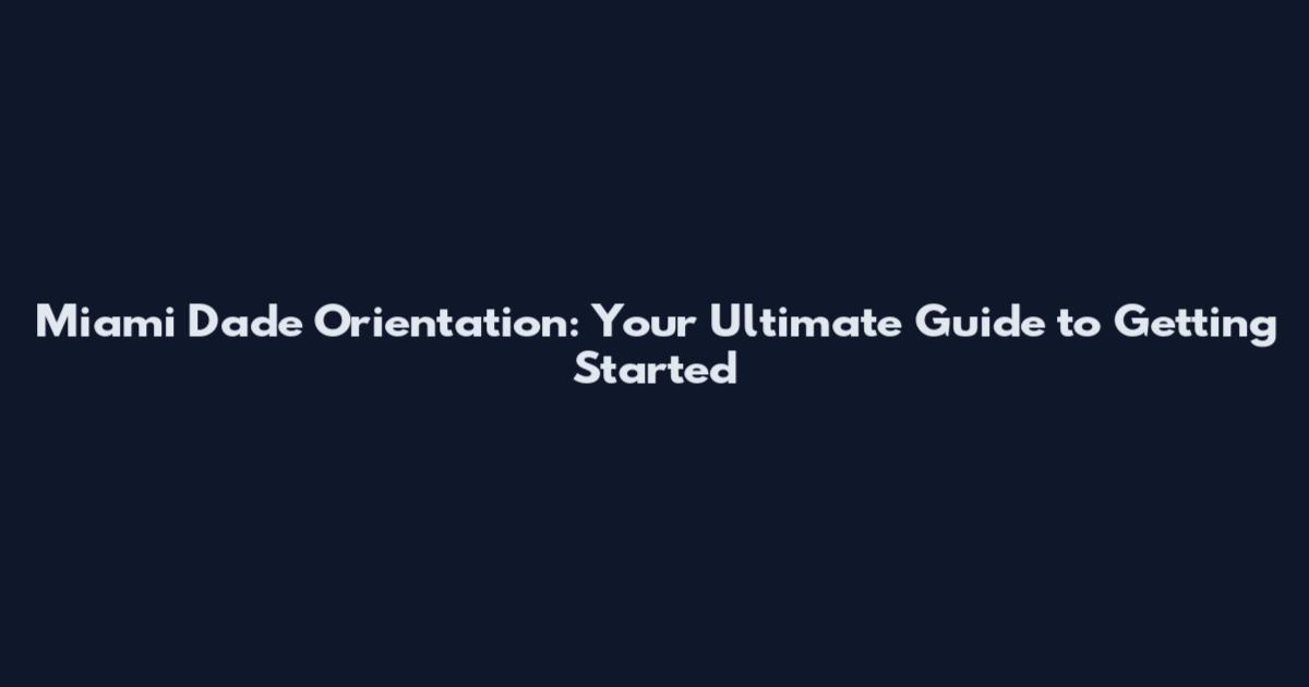 Miami Dade Orientation: Your Ultimate Guide to Getting Started