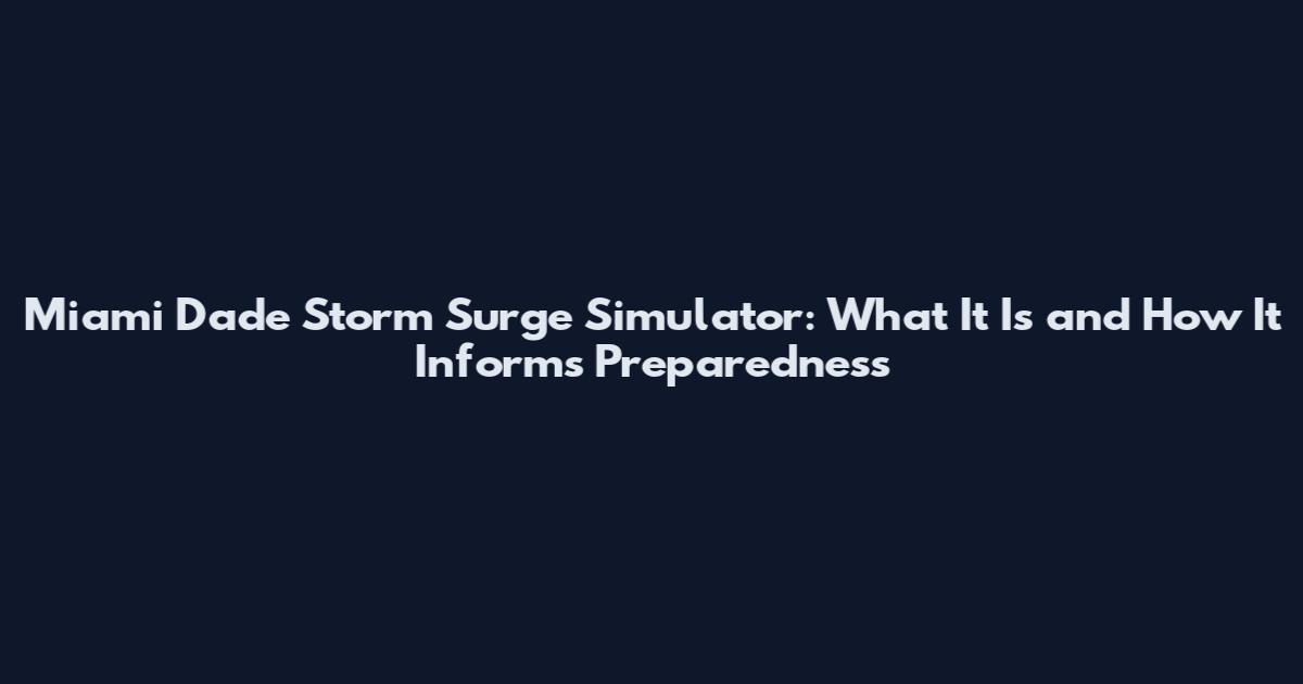 Miami Dade Storm Surge Simulator: What It Is and How It Informs Preparedness