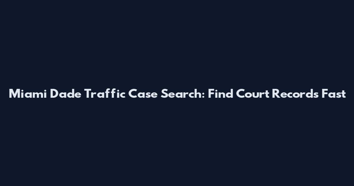 Miami Dade Traffic Case Search: Find Court Records Fast