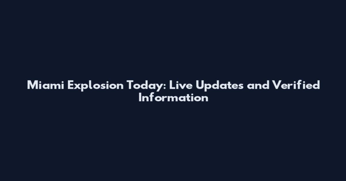 Miami Explosion Today: Live Updates and Verified Information