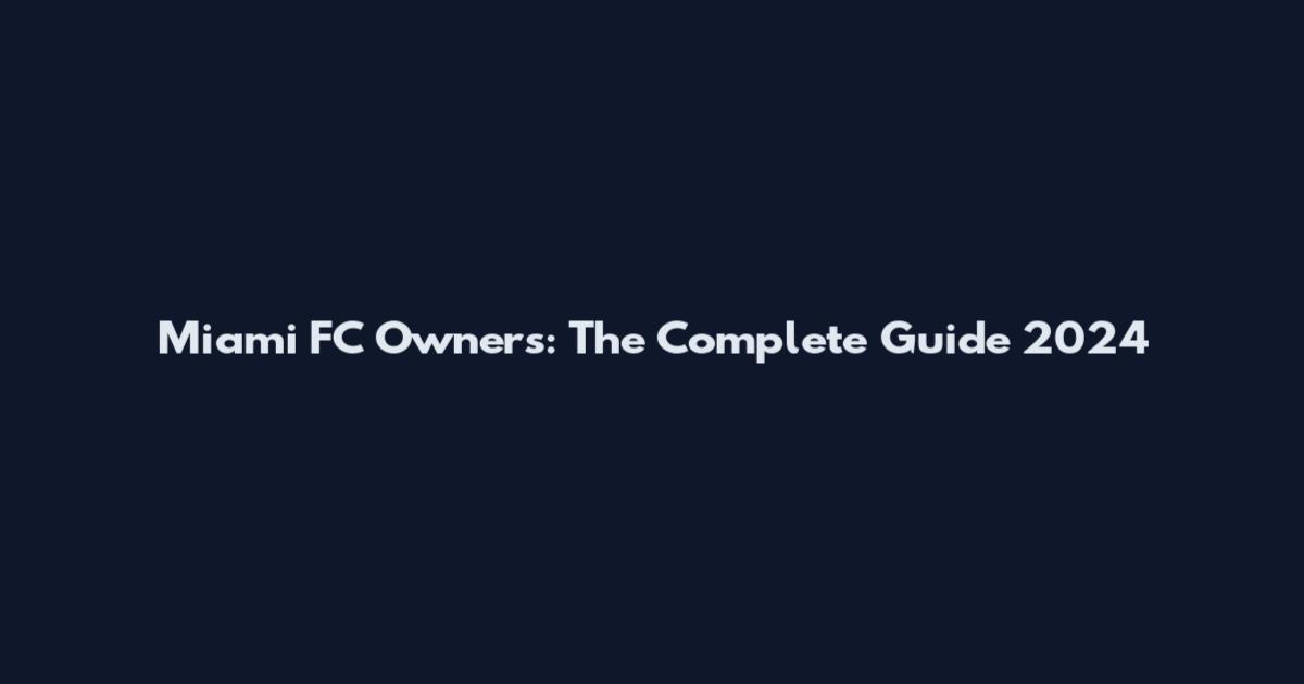 Miami FC Owners: The Complete Guide 2024