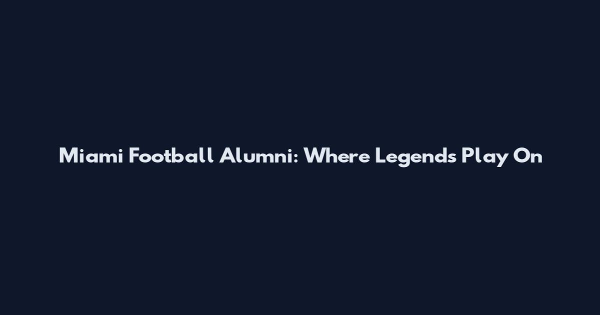 Miami Football Alumni: Where Legends Play On