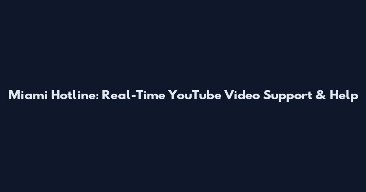 Miami Hotline: Real-Time YouTube Video Support & Help
