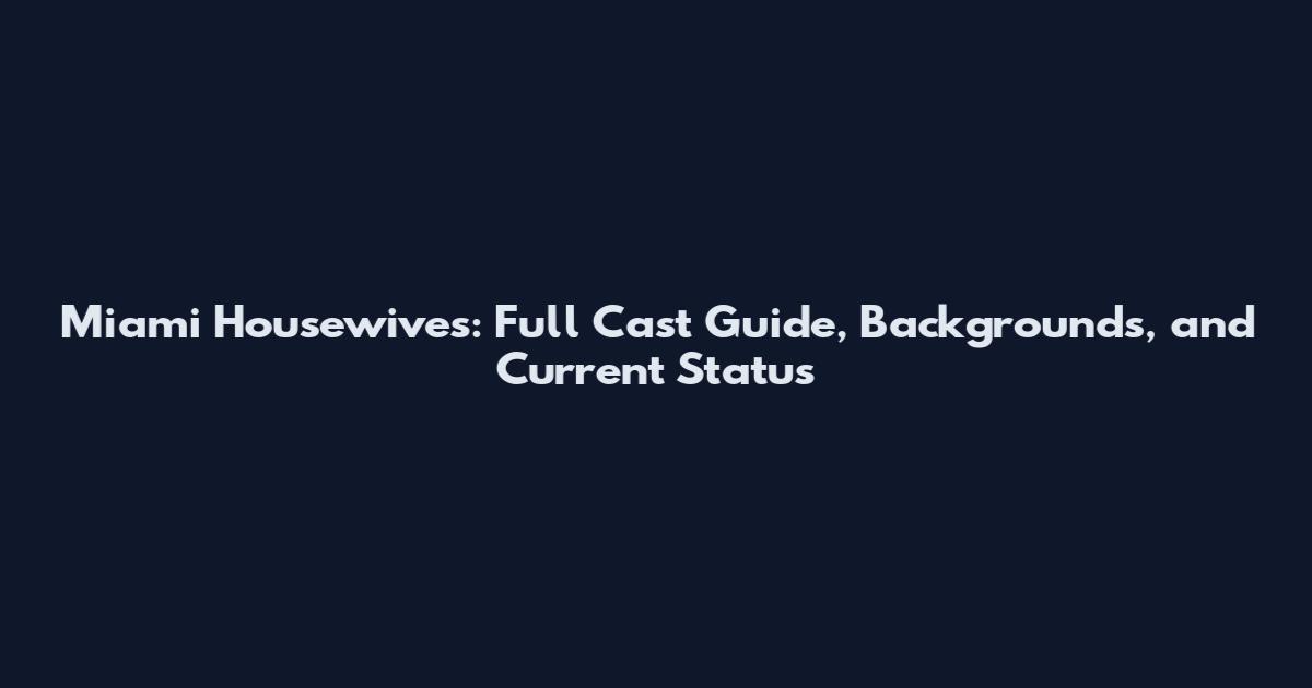 Miami Housewives: Full Cast Guide, Backgrounds, and Current Status
