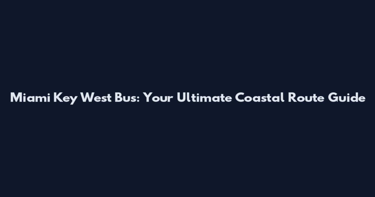 Miami Key West Bus: Your Ultimate Coastal Route Guide