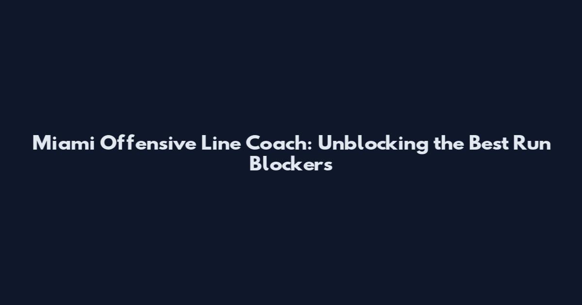 Miami Offensive Line Coach: Unblocking the Best Run Blockers