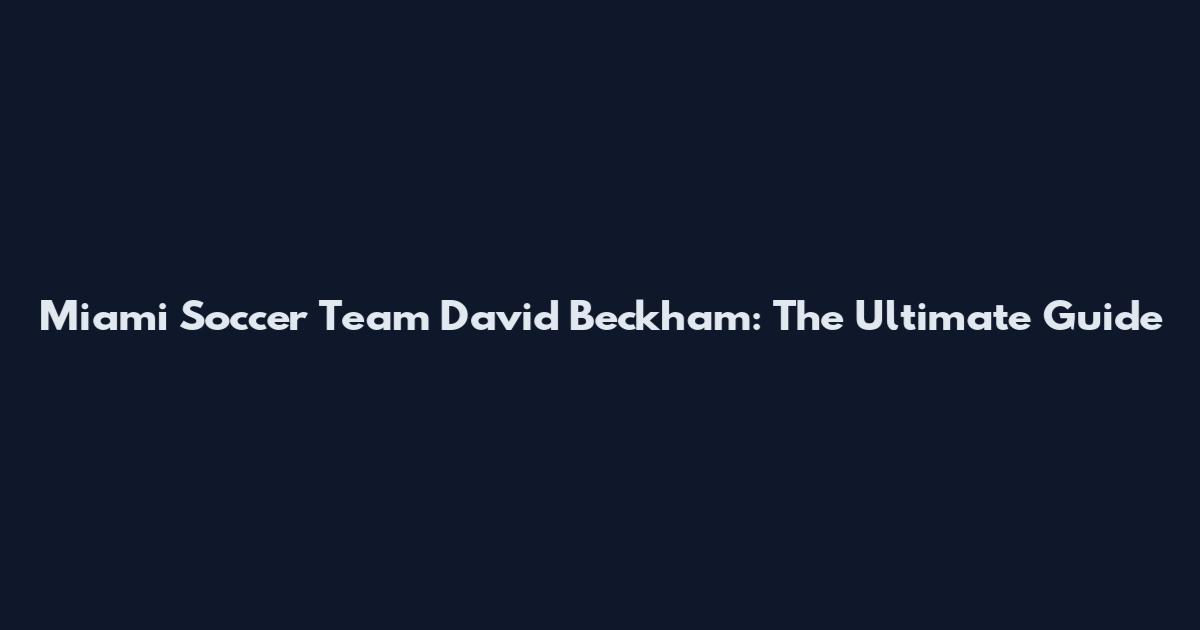 Miami Soccer Team David Beckham: The Ultimate Guide