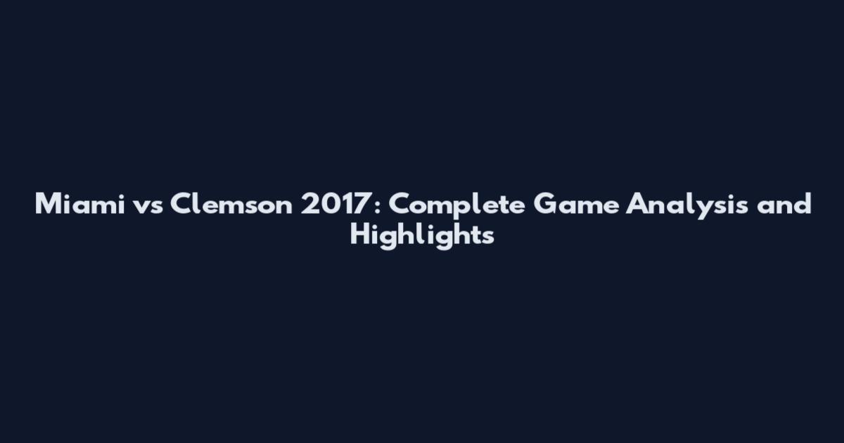 Miami vs Clemson 2017: Complete Game Analysis and Highlights