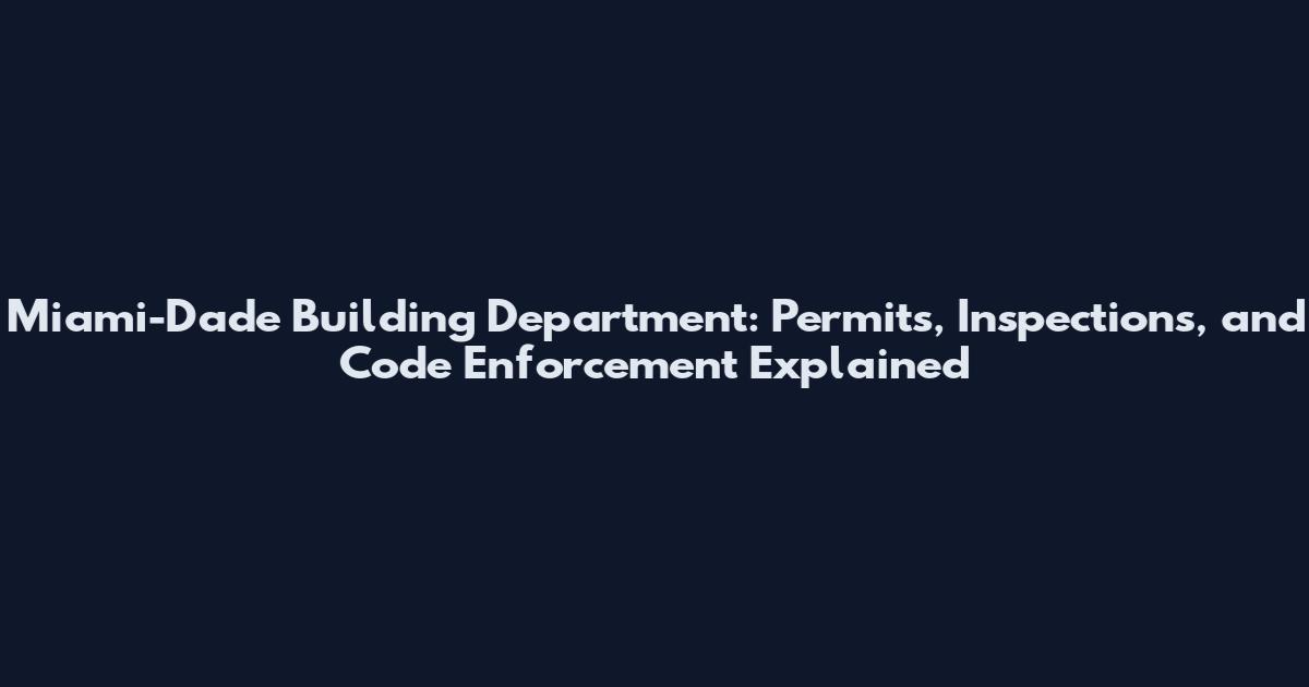 Miami-Dade Building Department: Permits, Inspections, and Code Enforcement Explained