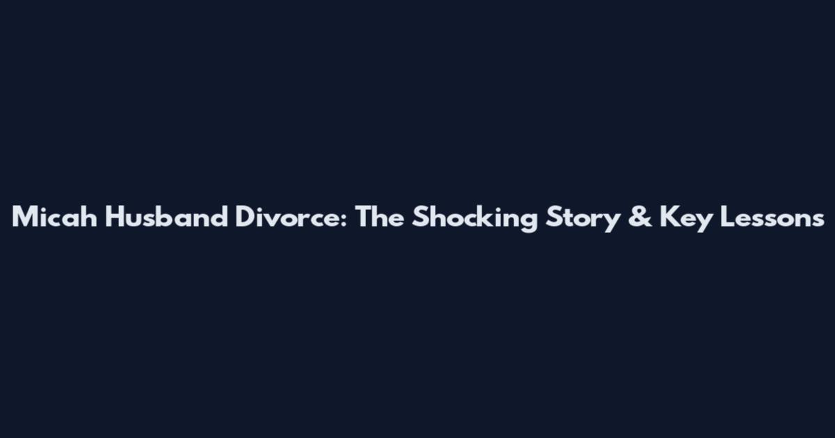 Micah Husband Divorce: The Shocking Story & Key Lessons