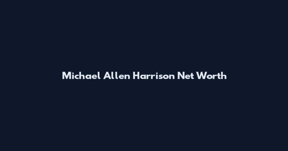 Michael Allen Harrison Net Worth