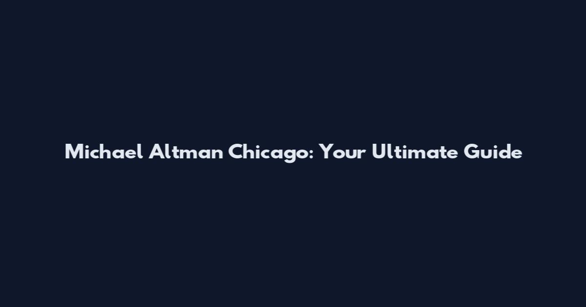 Michael Altman Chicago: Your Ultimate Guide