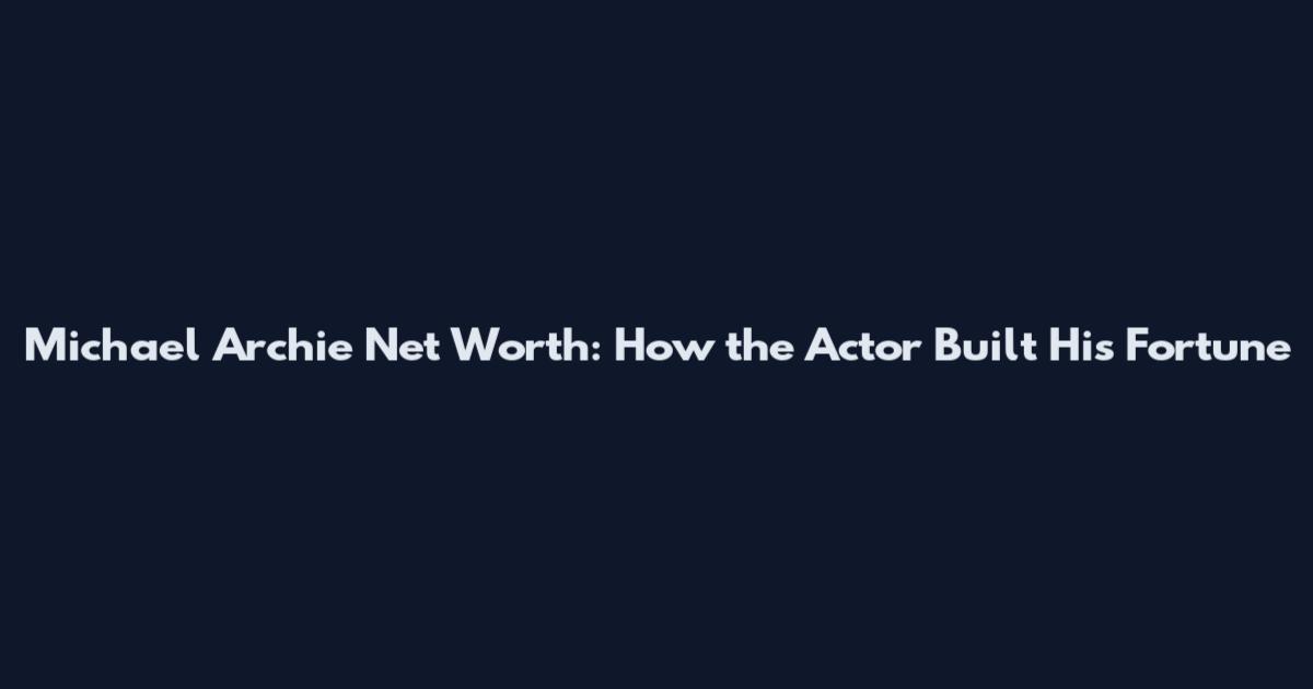 Michael Archie Net Worth: How the Actor Built His Fortune