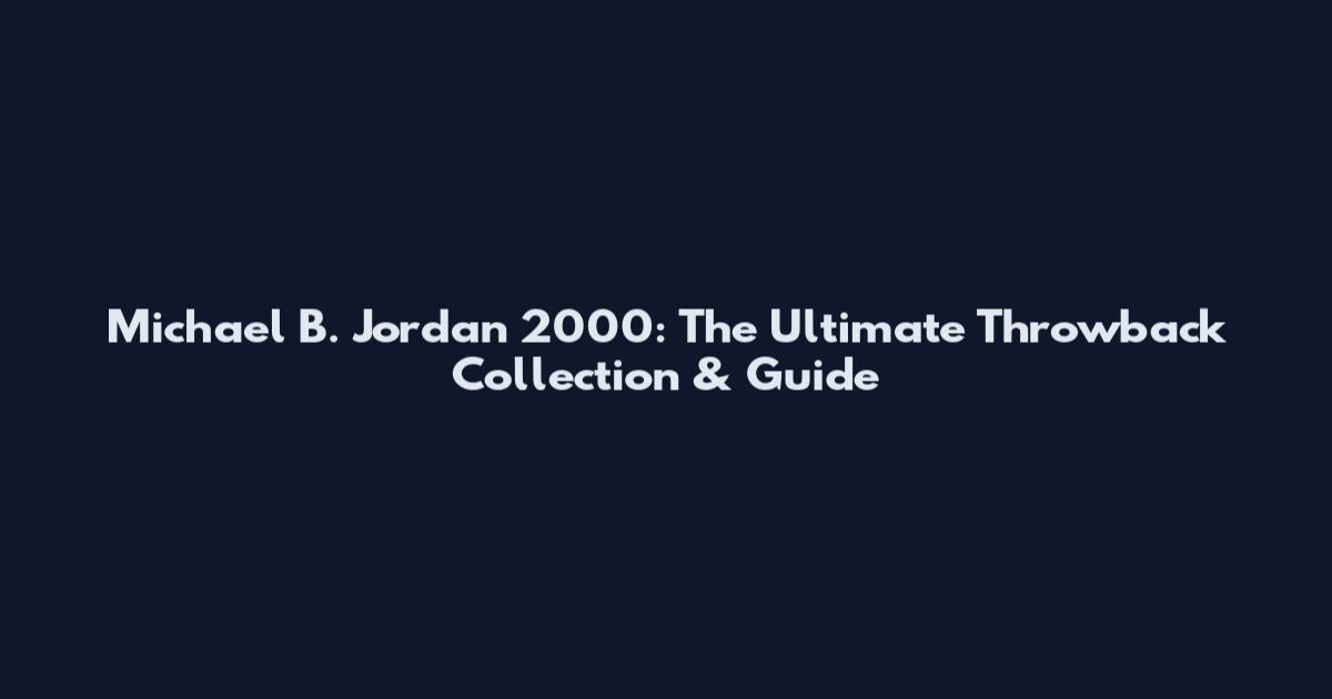 Michael B. Jordan 2000: The Ultimate Throwback Collection & Guide