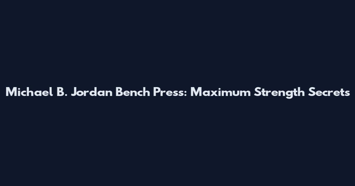 Michael B. Jordan Bench Press: Maximum Strength Secrets