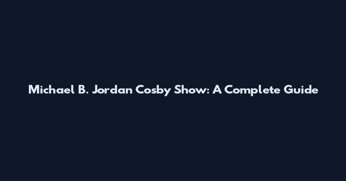 Michael B. Jordan Cosby Show: A Complete Guide