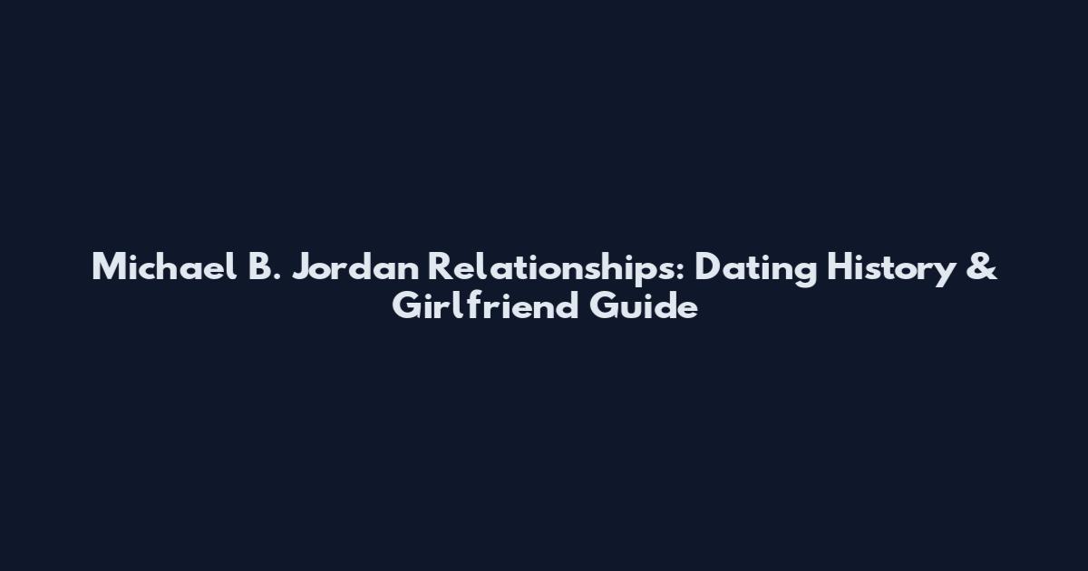Michael B. Jordan Relationships: Dating History & Girlfriend Guide