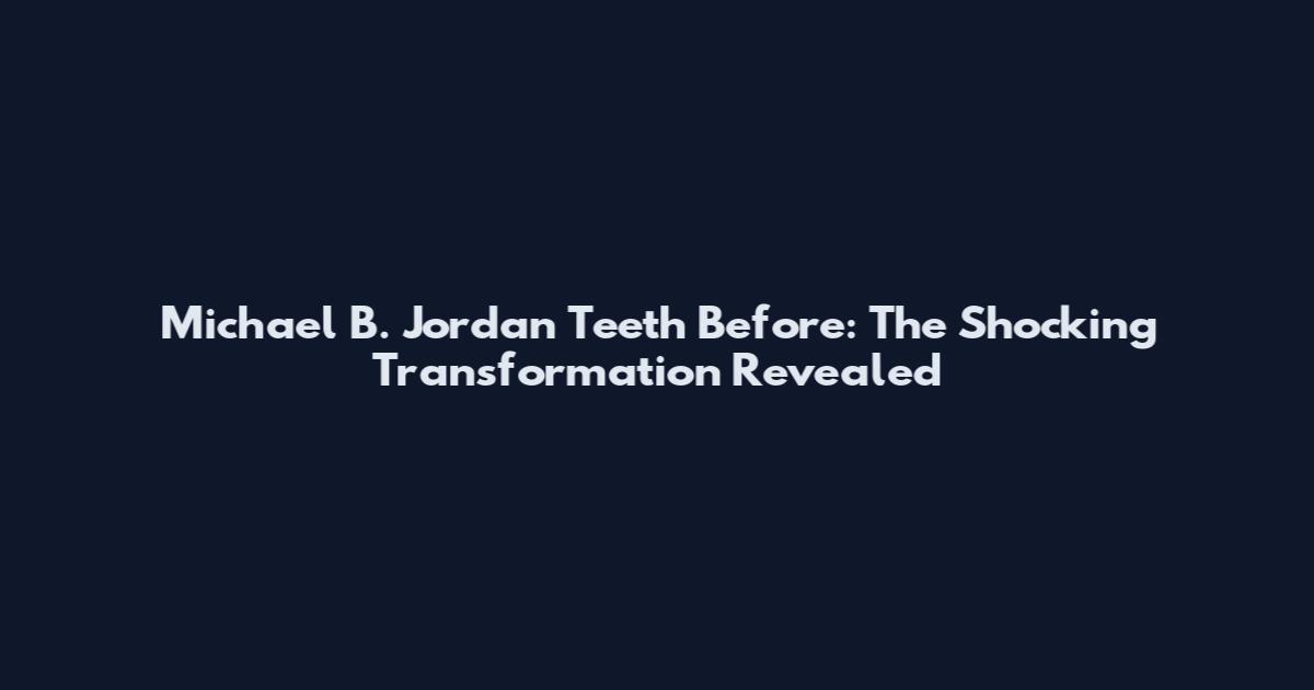 Michael B. Jordan Teeth Before: The Shocking Transformation Revealed