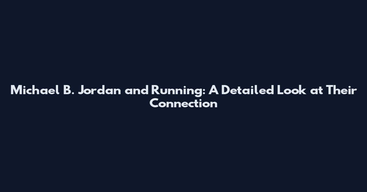 Michael B. Jordan and Running: A Detailed Look at Their Connection