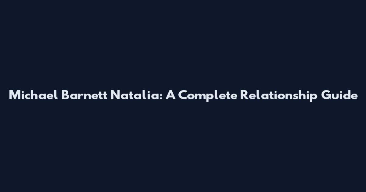 Michael Barnett Natalia: A Complete Relationship Guide