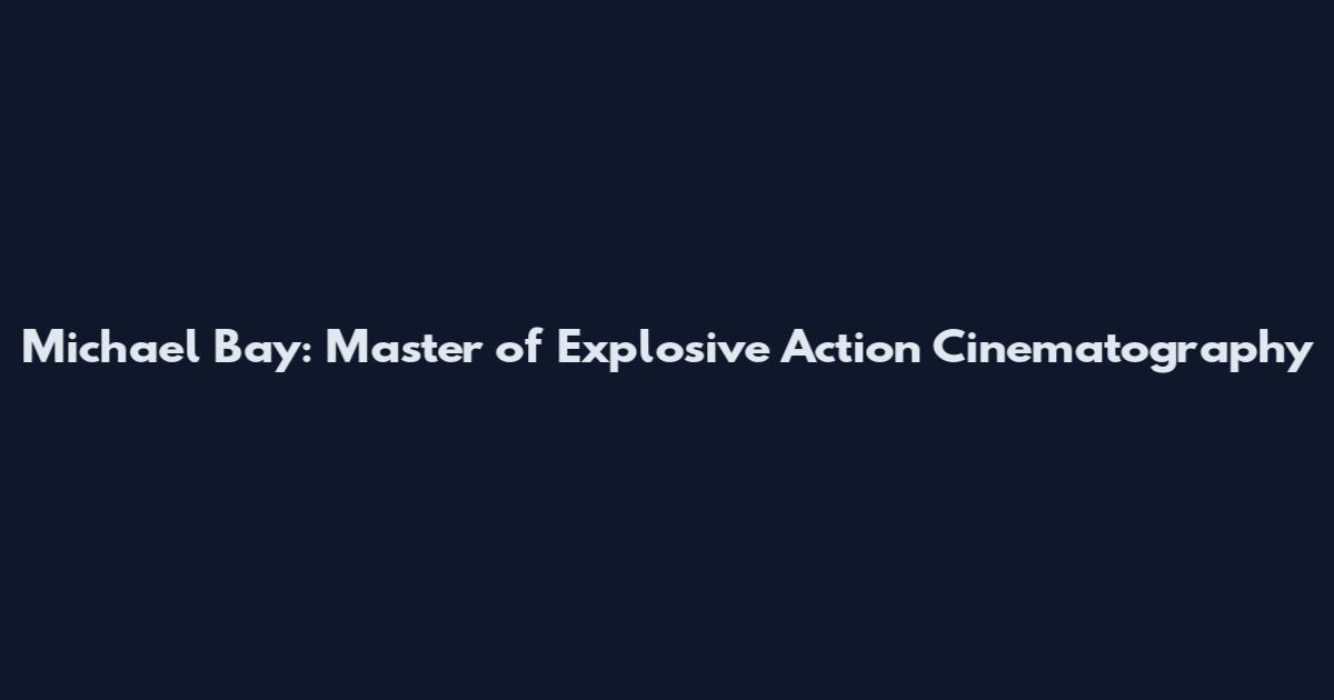 Michael Bay: Master of Explosive Action Cinematography