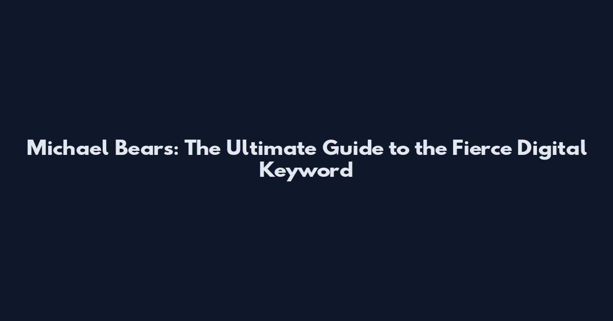 Michael Bears: The Ultimate Guide to the Fierce Digital Keyword