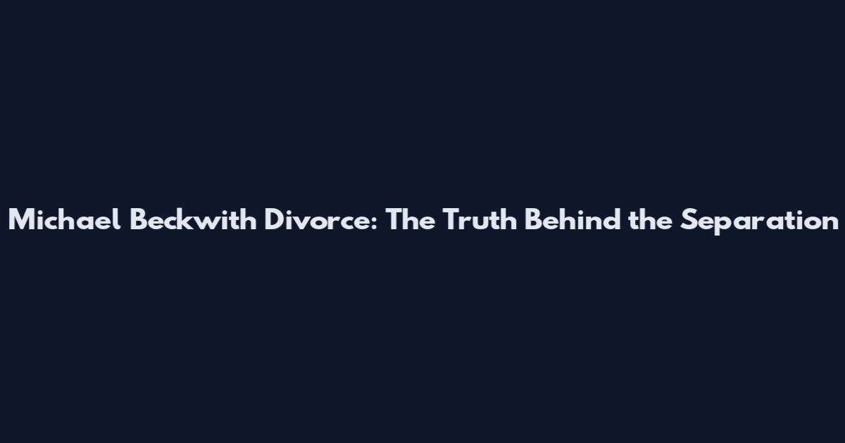 Michael Beckwith Divorce: The Truth Behind the Separation