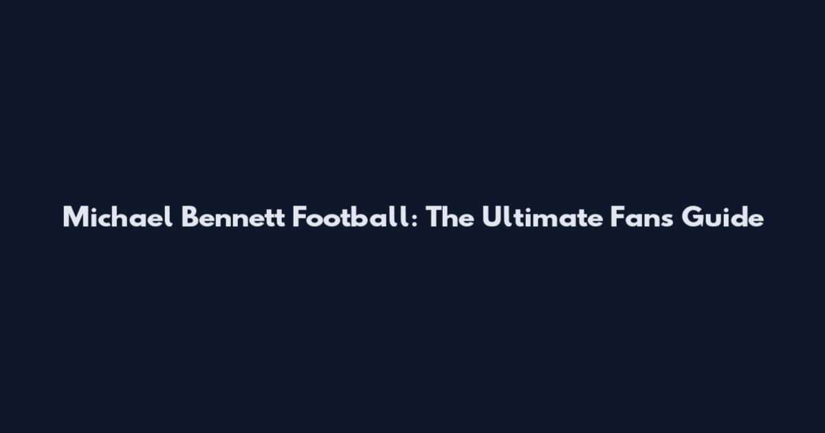 Michael Bennett Football: The Ultimate Fan's Guide