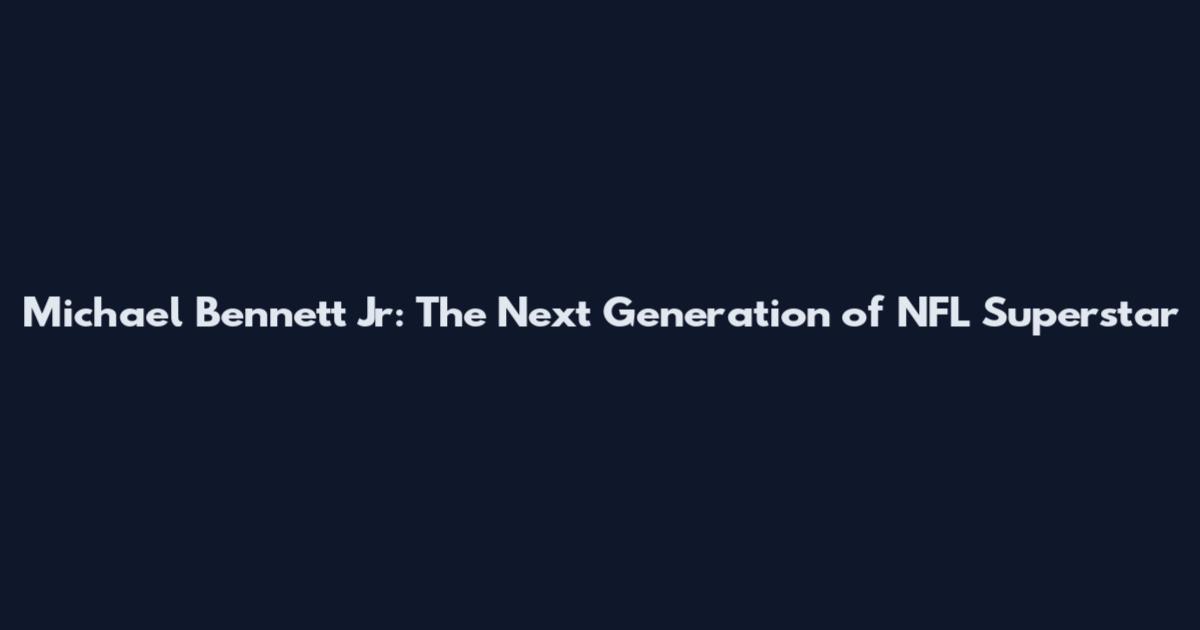 Michael Bennett Jr: The Next Generation of NFL Superstar