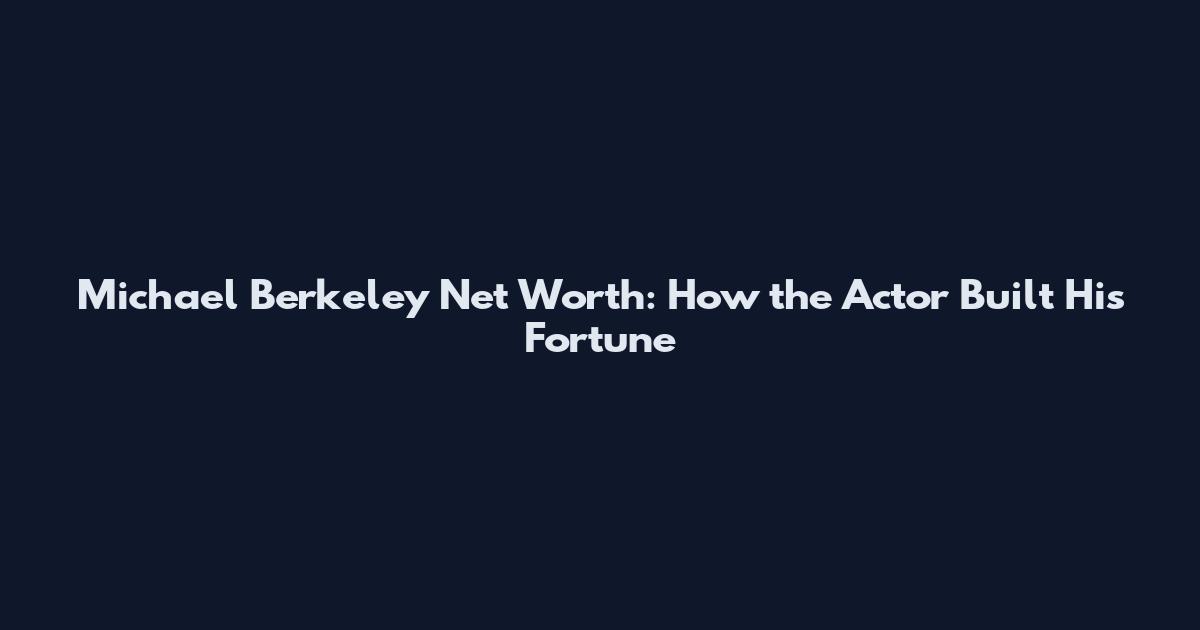 Michael Berkeley Net Worth: How the Actor Built His Fortune
