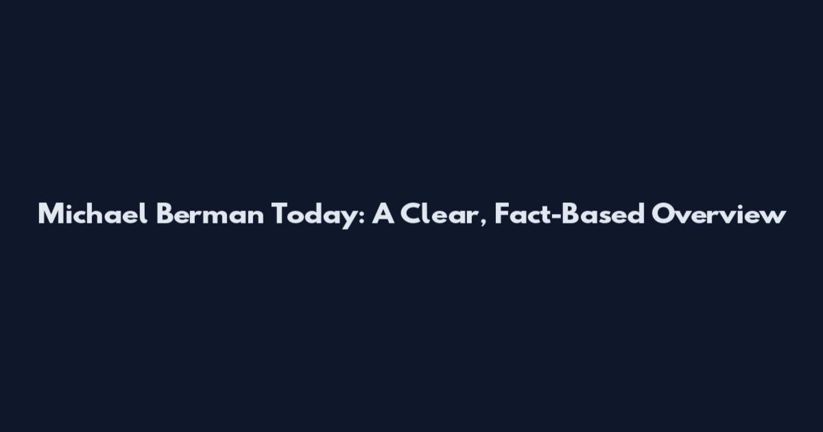 Michael Berman Today: A Clear, Fact-Based Overview