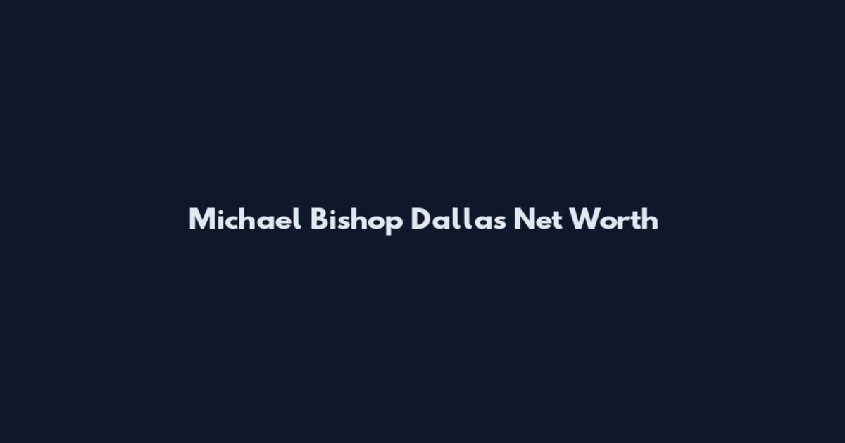 Michael Bishop Dallas Net Worth
