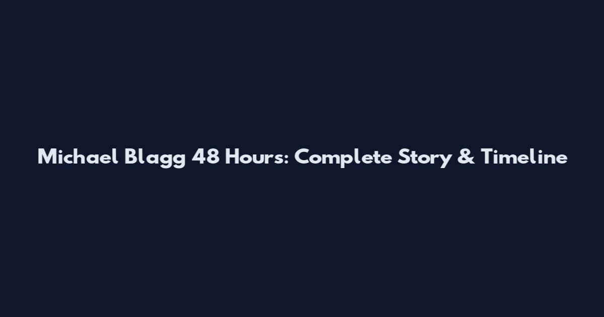 Michael Blagg 48 Hours: Complete Story & Timeline
