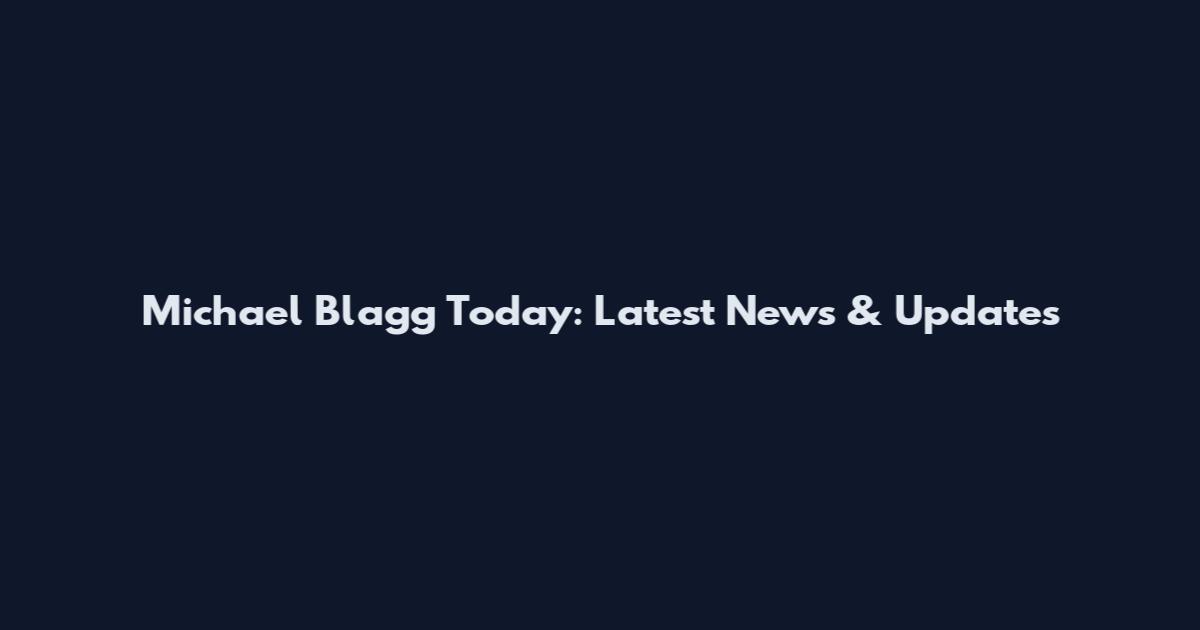 Michael Blagg Today: Latest News & Updates