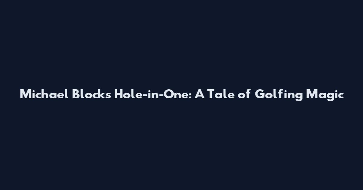 Michael Block's Hole-in-One: A Tale of Golfing Magic