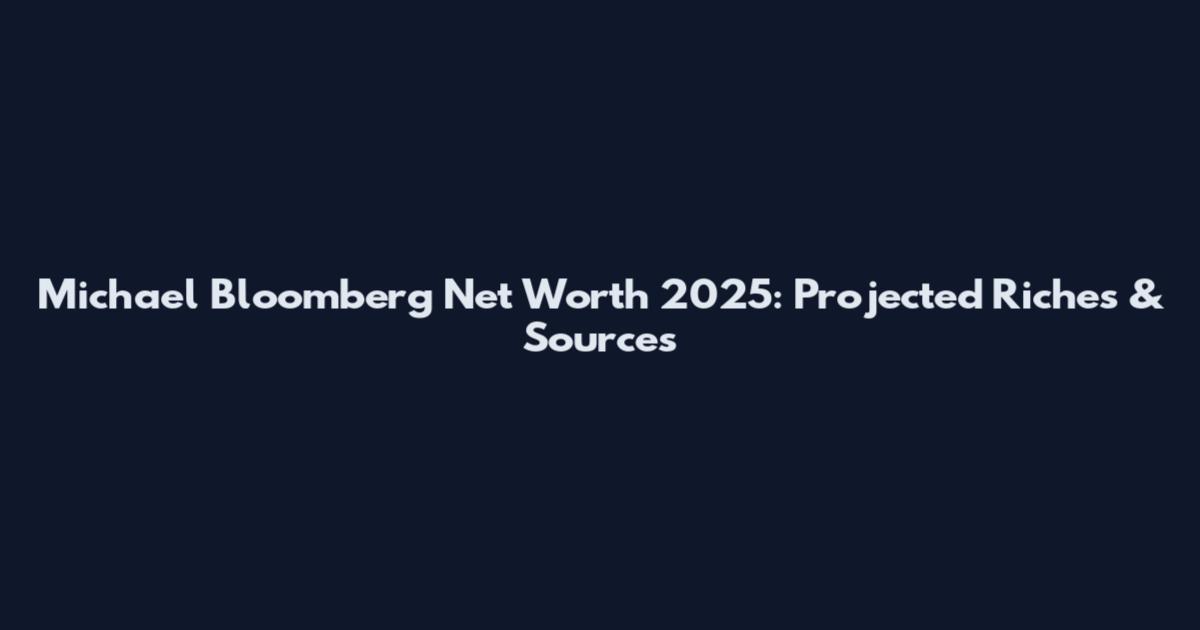 Michael Bloomberg Net Worth 2025: Projected Riches & Sources