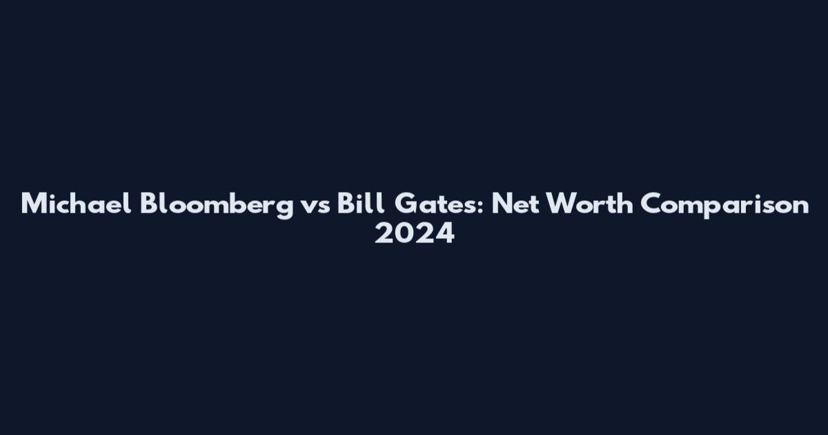 Michael Bloomberg vs Bill Gates: Net Worth Comparison 2024