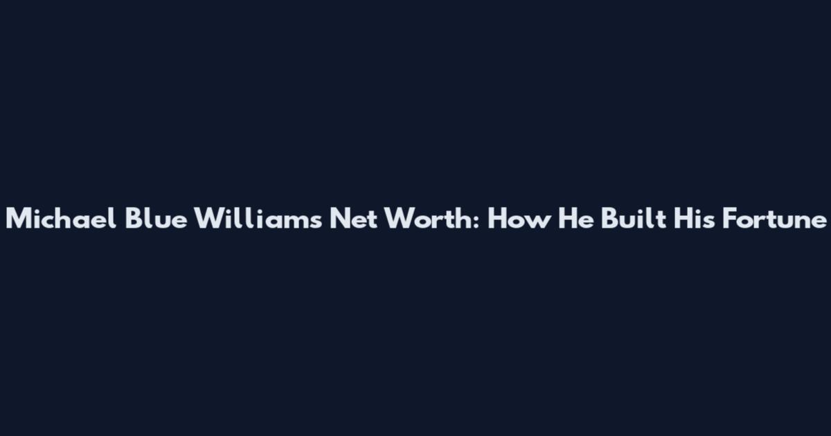 Michael Blue Williams Net Worth: How He Built His Fortune