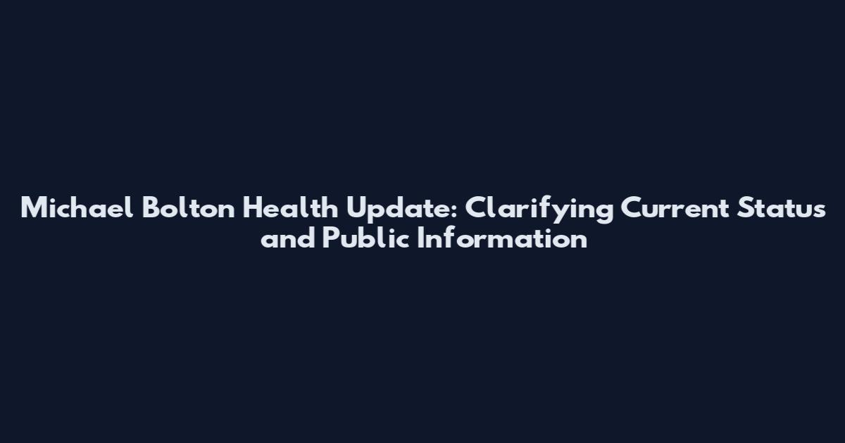 Michael Bolton Health Update: Clarifying Current Status and Public Information